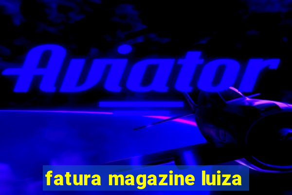 fatura magazine luiza
