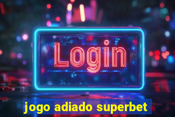 jogo adiado superbet