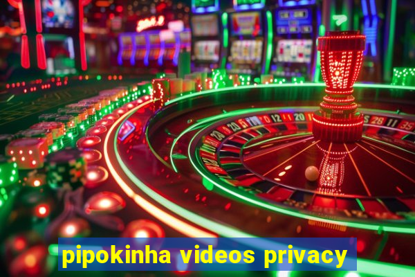 pipokinha videos privacy
