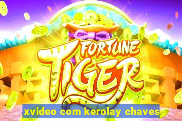 xvideo com kerolay chaves
