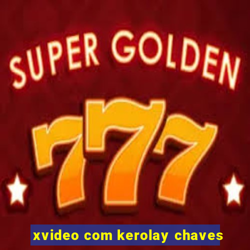 xvideo com kerolay chaves