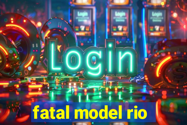 fatal model rio