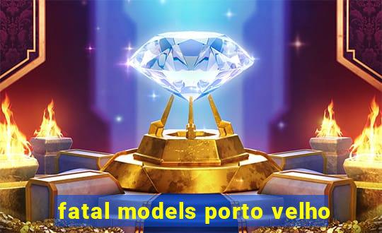 fatal models porto velho