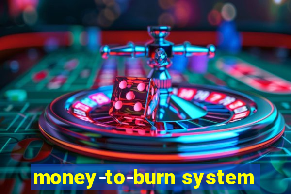 money-to-burn system