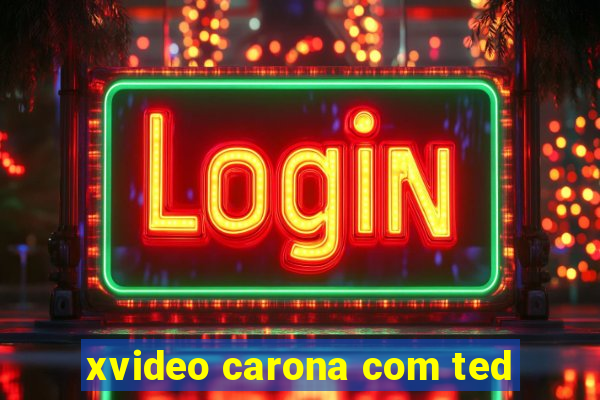 xvideo carona com ted