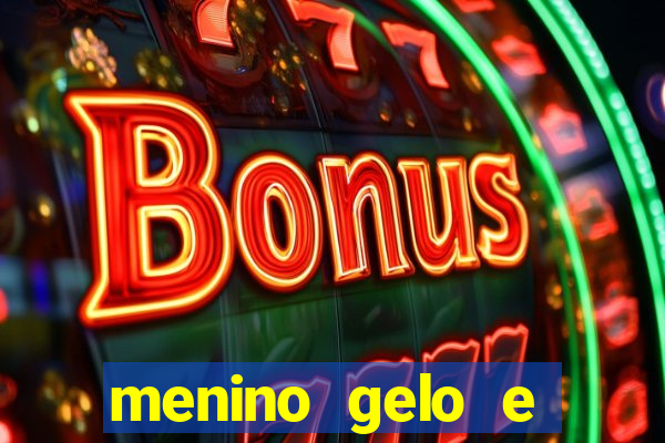 menino gelo e menina lava 360