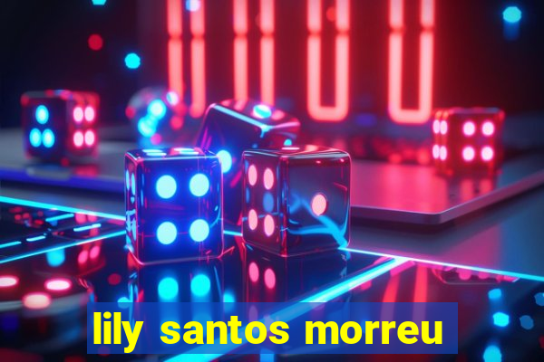 lily santos morreu