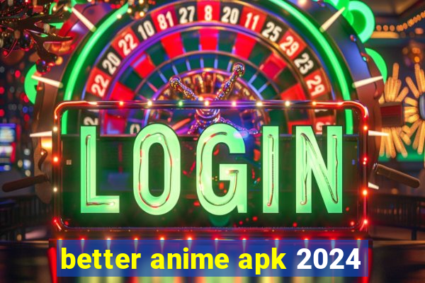 better anime apk 2024