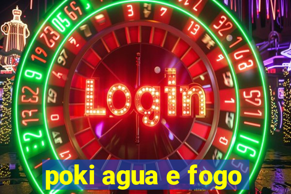 poki agua e fogo