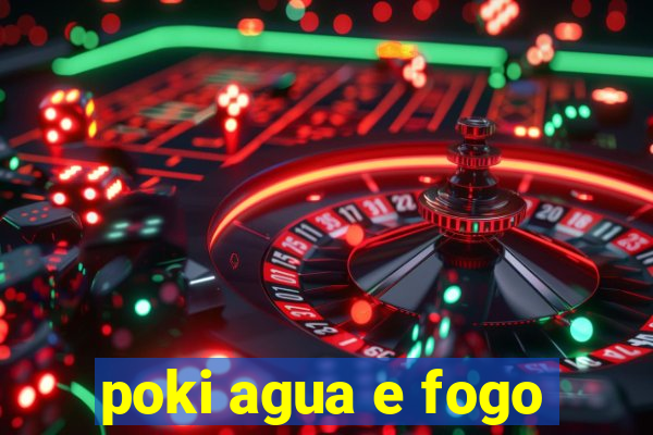 poki agua e fogo
