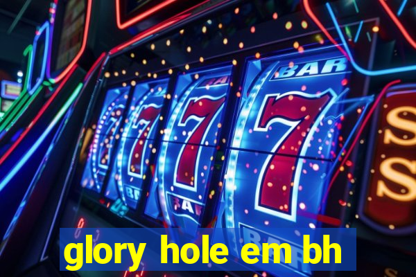 glory hole em bh