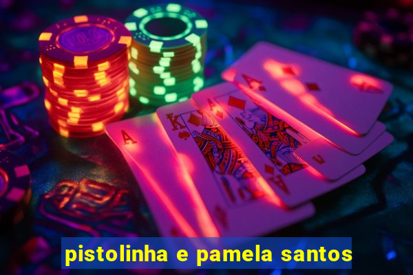 pistolinha e pamela santos