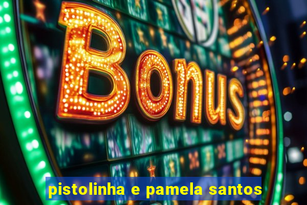 pistolinha e pamela santos
