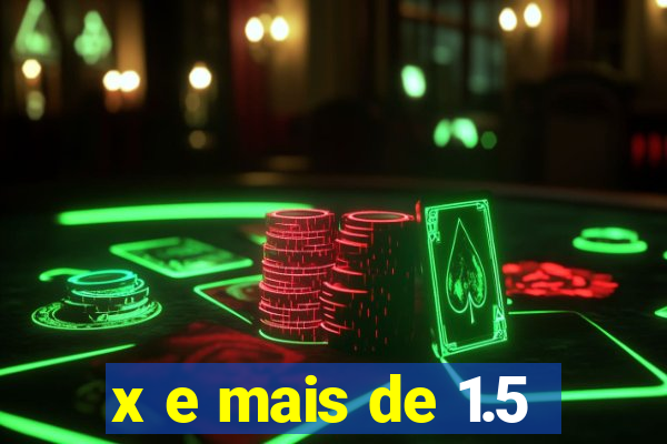 x e mais de 1.5
