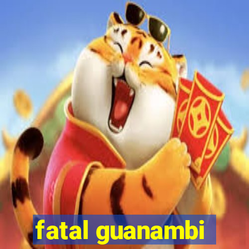fatal guanambi