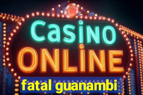 fatal guanambi