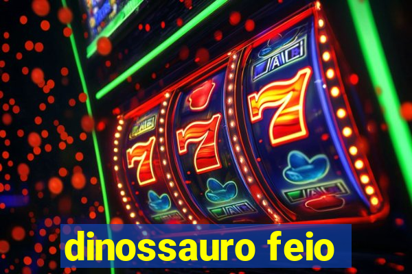dinossauro feio