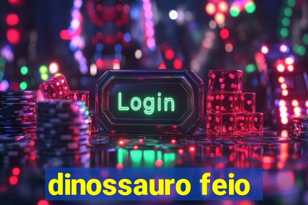 dinossauro feio