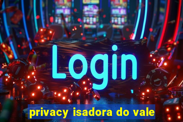 privacy isadora do vale