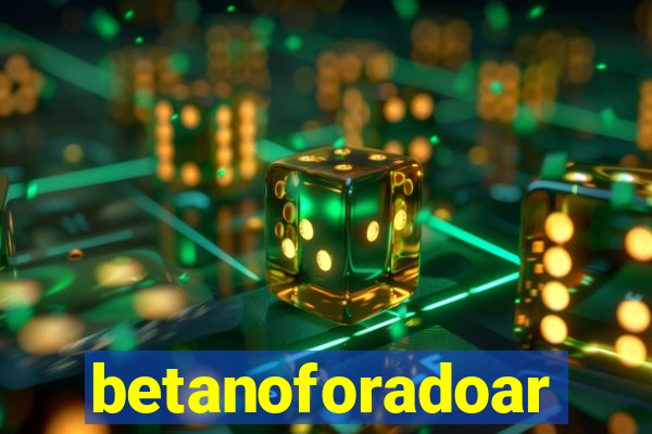 betanoforadoar