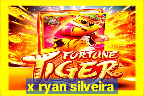 x ryan silveira