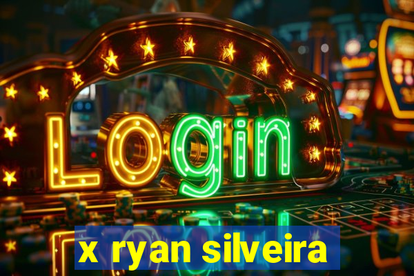 x ryan silveira