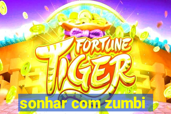 sonhar com zumbi