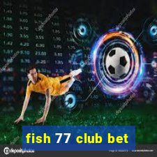 fish 77 club bet