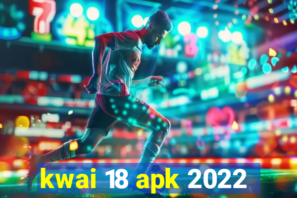 kwai 18 apk 2022