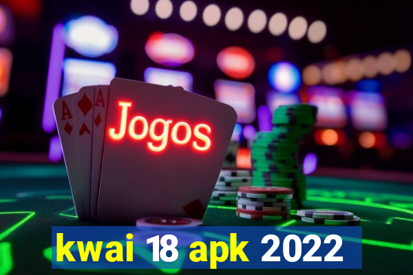 kwai 18 apk 2022