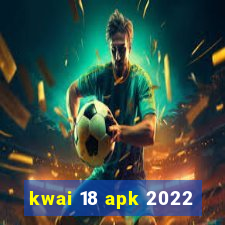 kwai 18 apk 2022