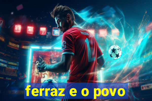 ferraz e o povo