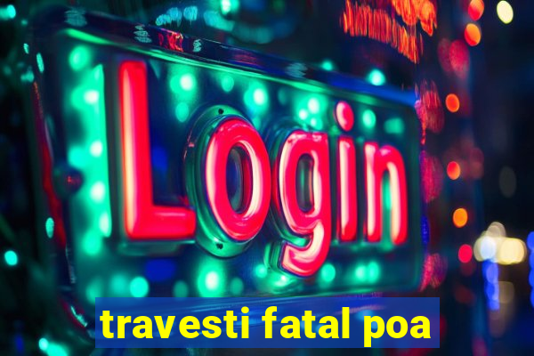 travesti fatal poa
