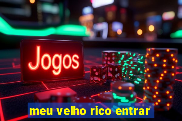meu velho rico entrar