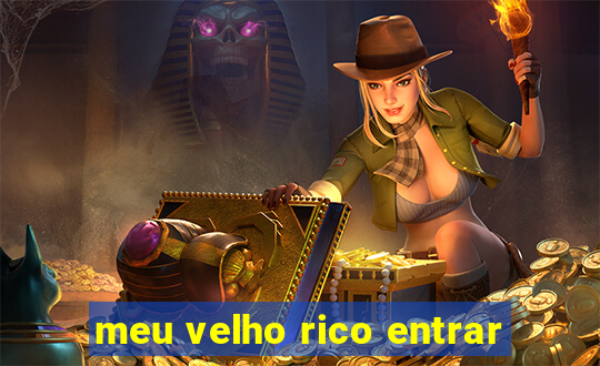 meu velho rico entrar