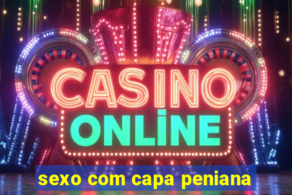 sexo com capa peniana