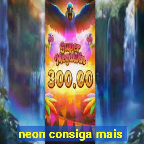 neon consiga mais