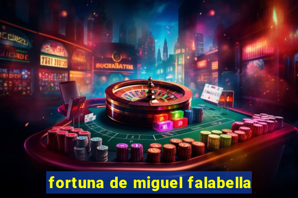 fortuna de miguel falabella