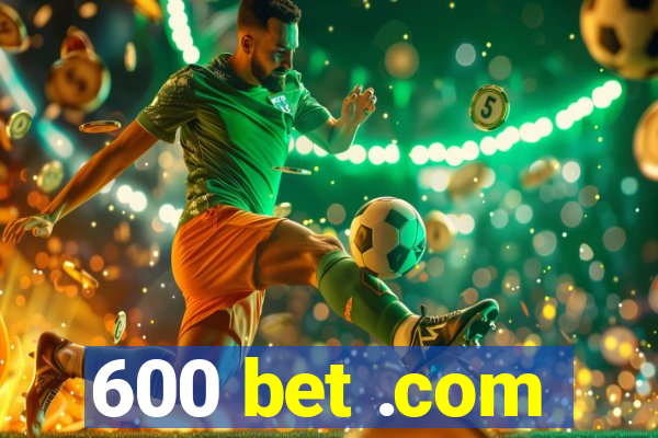 600 bet .com