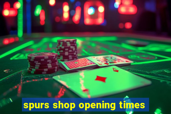 spurs shop opening times
