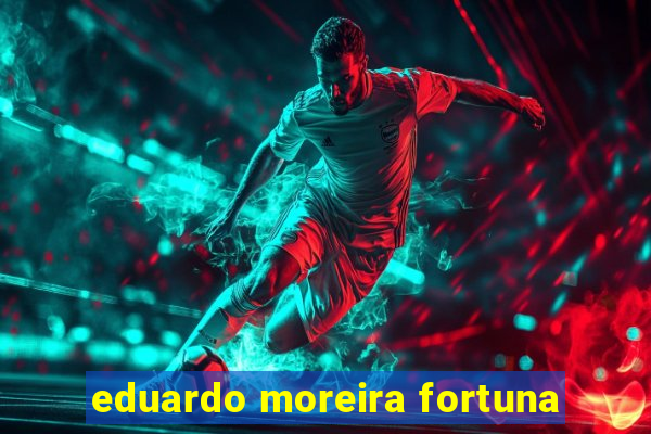 eduardo moreira fortuna