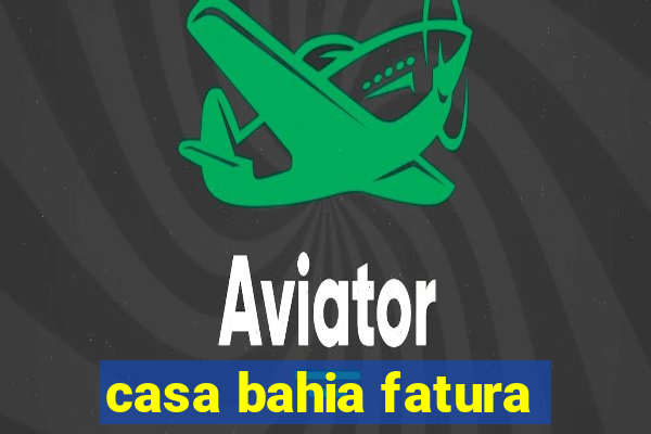casa bahia fatura