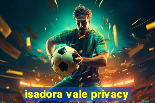isadora vale privacy