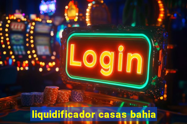 liquidificador casas bahia