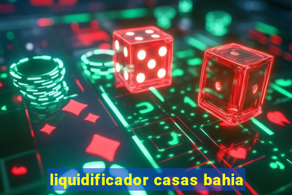 liquidificador casas bahia