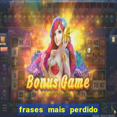 frases mais perdido que surdo em bingo