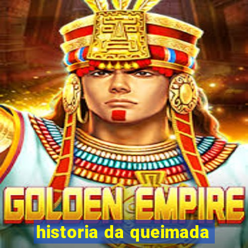 historia da queimada