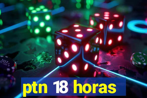 ptn 18 horas