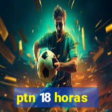 ptn 18 horas