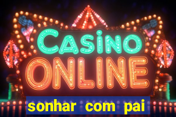 sonhar com pai jogo do bicho
